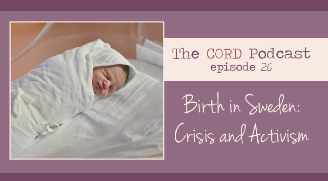 The Cord Podcast Episode 26 Birth in Sweden-Crisis and Activism