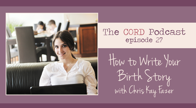 The Cord Podcast Episode 27 How to Write Your Birth Story